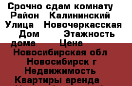 Срочно сдам комнату › Район ­ Калининский › Улица ­ Новочеркасская › Дом ­ 2 › Этажность дома ­ 9 › Цена ­ 6 000 - Новосибирская обл., Новосибирск г. Недвижимость » Квартиры аренда   . Новосибирская обл.,Новосибирск г.